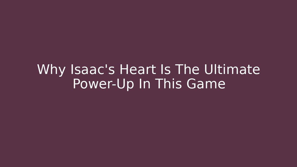 Why Isaac's Heart Is The Ultimate Power-Up In This Game
