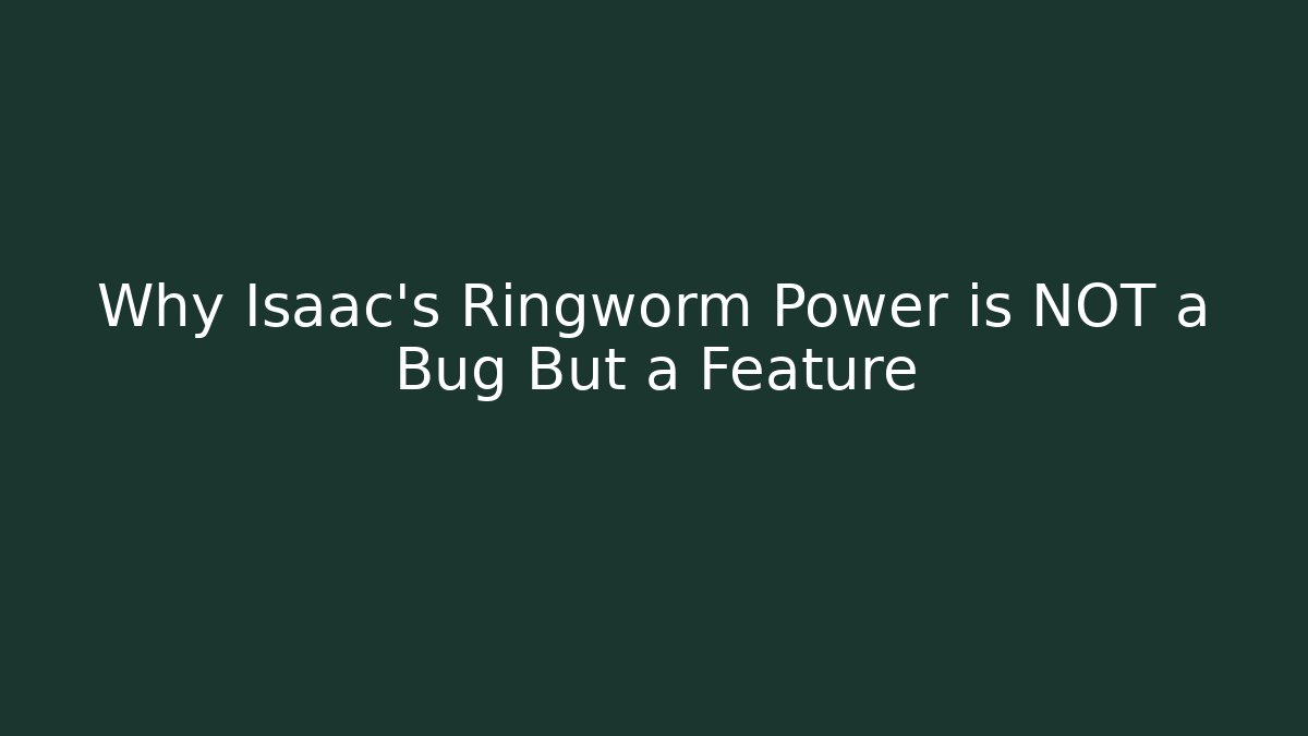 Why Isaac's Ringworm Power is NOT a Bug But a Feature