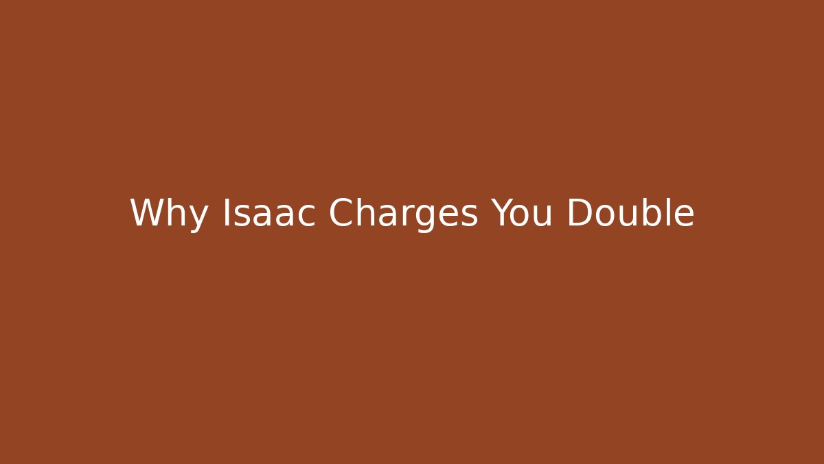 Why Isaac Charges You Double