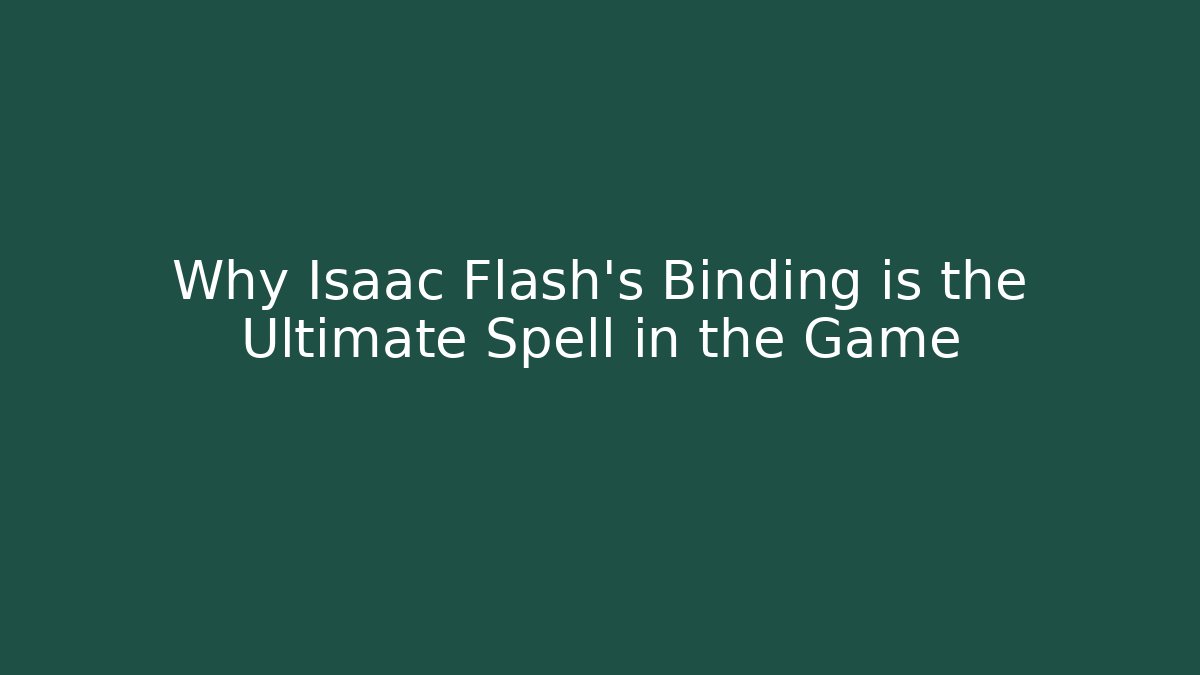 Why Isaac Flash's Binding is the Ultimate Spell in the Game