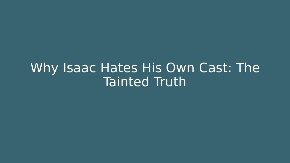 Why Isaac Hates His Own Cast: The Tainted Truth