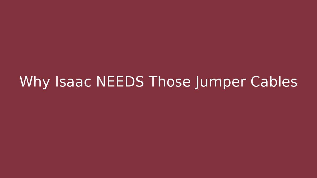 Why Isaac NEEDS Those Jumper Cables