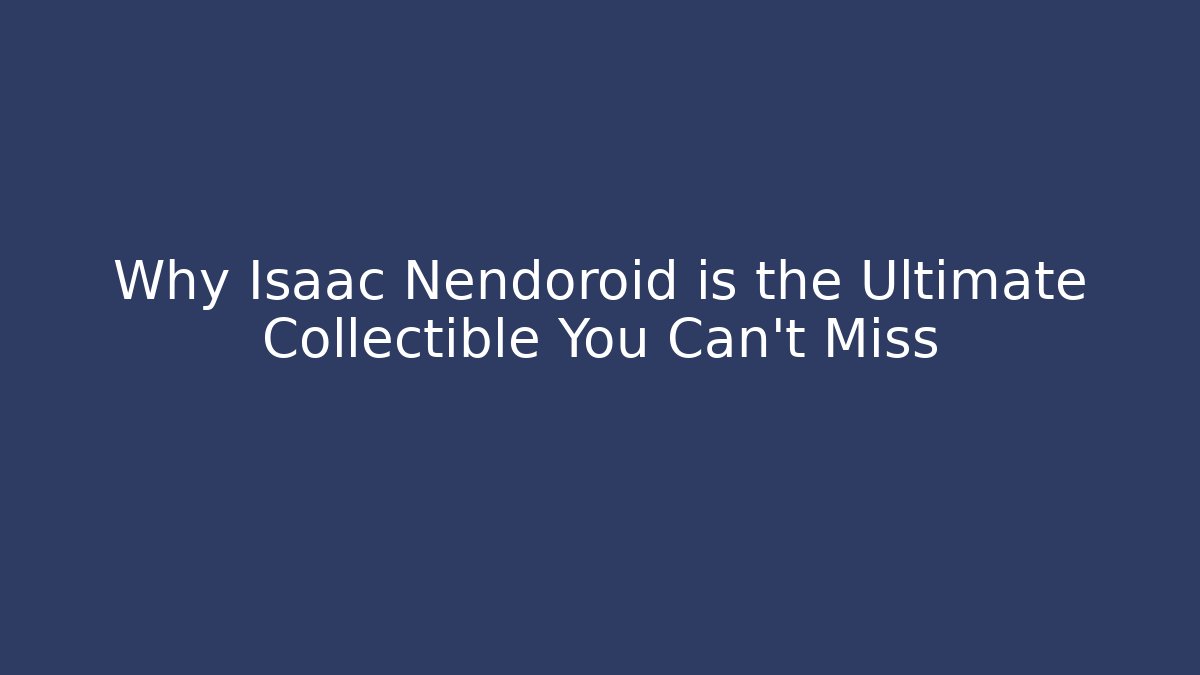 Why Isaac Nendoroid is the Ultimate Collectible You Can't Miss