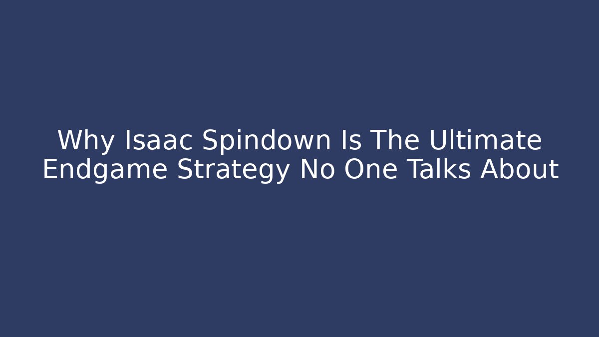 Why Isaac Spindown Is The Ultimate Endgame Strategy No One Talks About