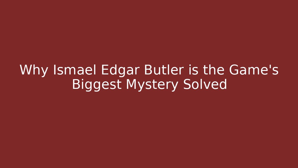 Why Ismael Edgar Butler is the Game's Biggest Mystery Solved