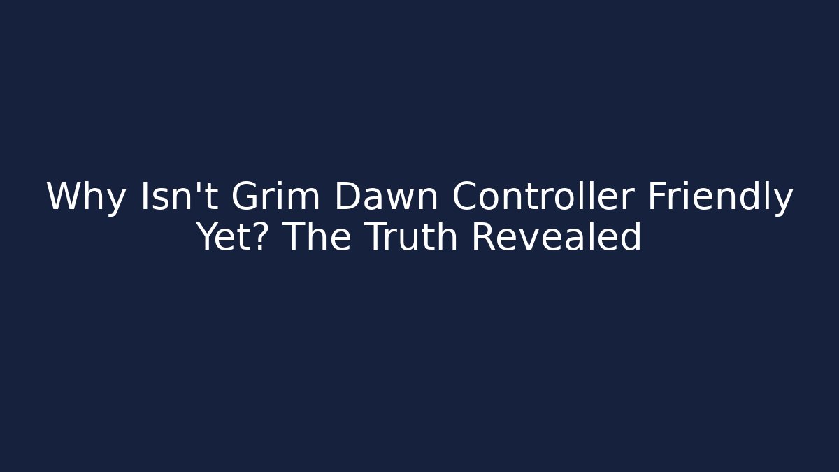 Why Isn't Grim Dawn Controller Friendly Yet? The Truth Revealed
