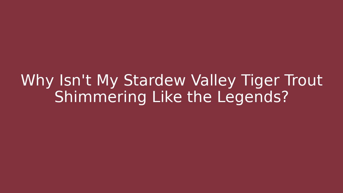 Why Isn't My Stardew Valley Tiger Trout Shimmering Like the Legends?