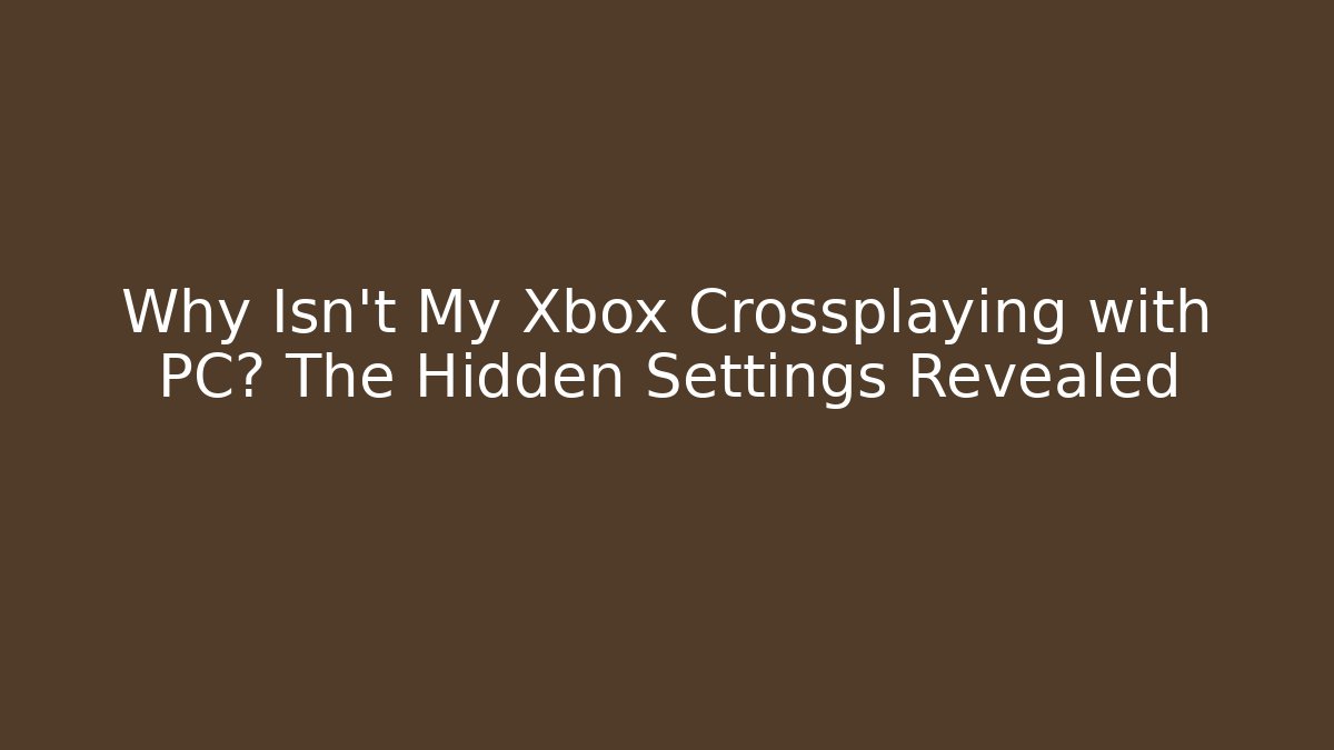 Why Isn't My Xbox Crossplaying with PC? The Hidden Settings Revealed