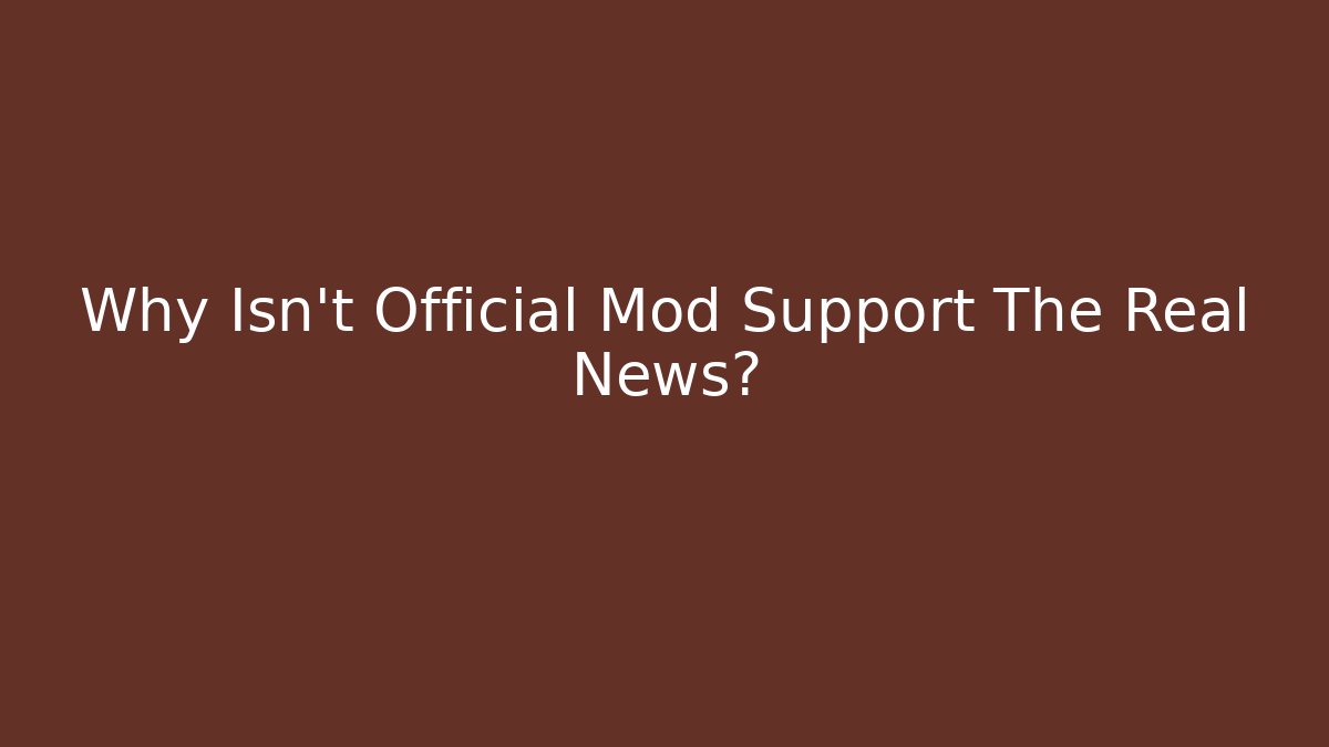 Why Isn't Official Mod Support The Real News?