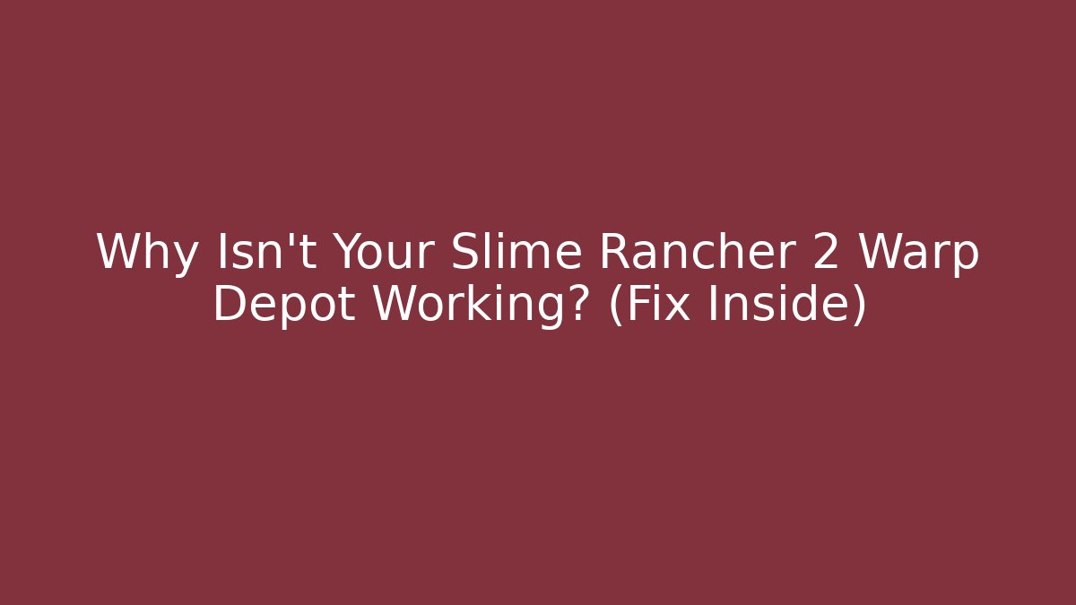 Why Isn't Your Slime Rancher 2 Warp Depot Working? (Fix Inside)