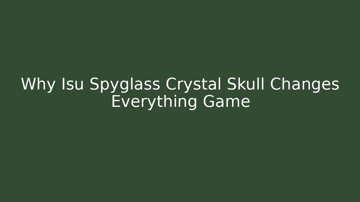 Why Isu Spyglass Crystal Skull Changes Everything Game
