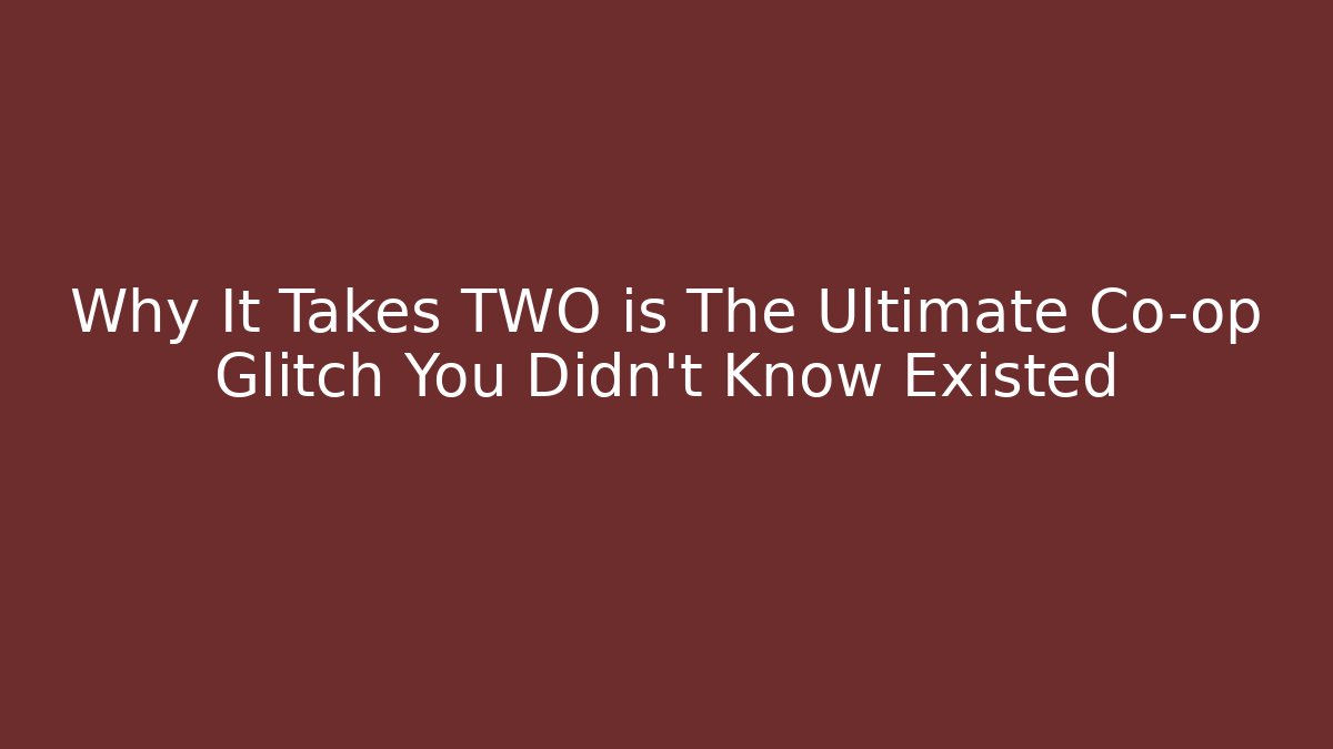 Why It Takes TWO is The Ultimate Co-op Glitch You Didn't Know Existed