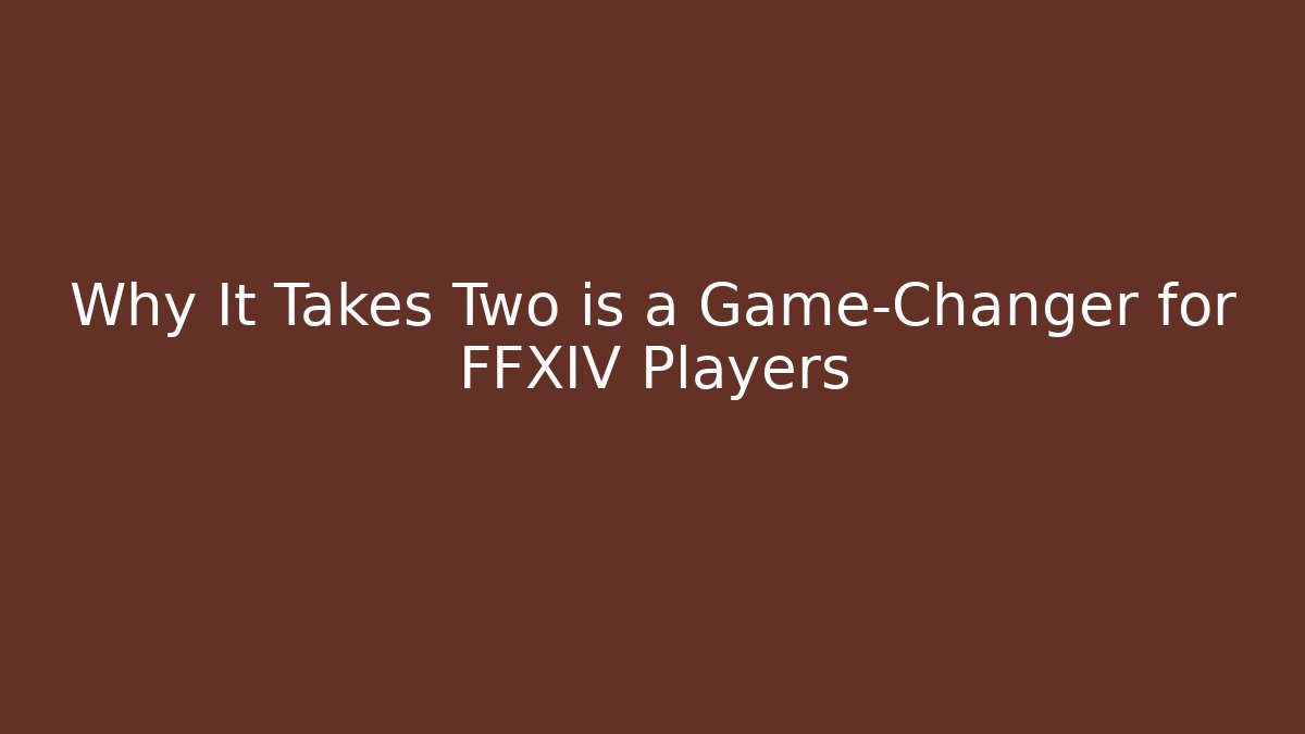 Why It Takes Two is a Game-Changer for FFXIV Players