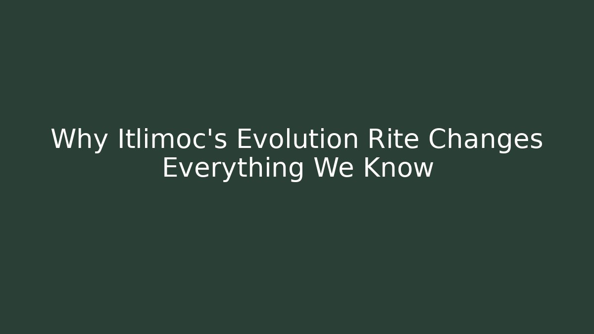 Why Itlimoc's Evolution Rite Changes Everything We Know