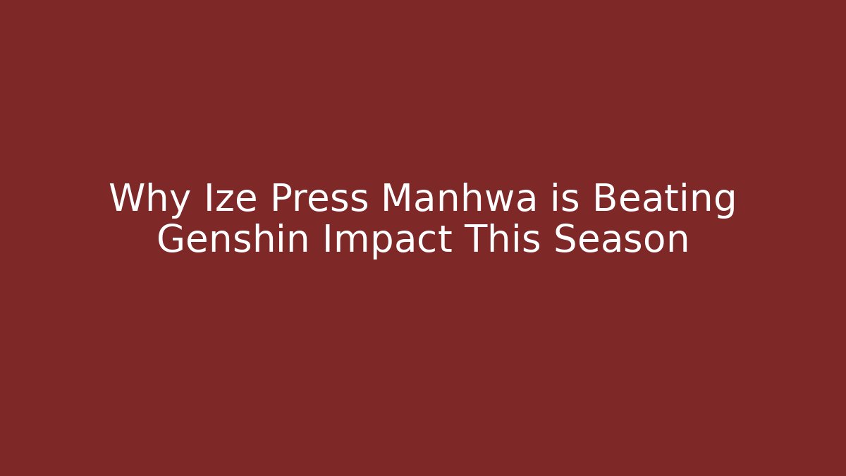 Why Ize Press Manhwa is Beating Genshin Impact This Season
