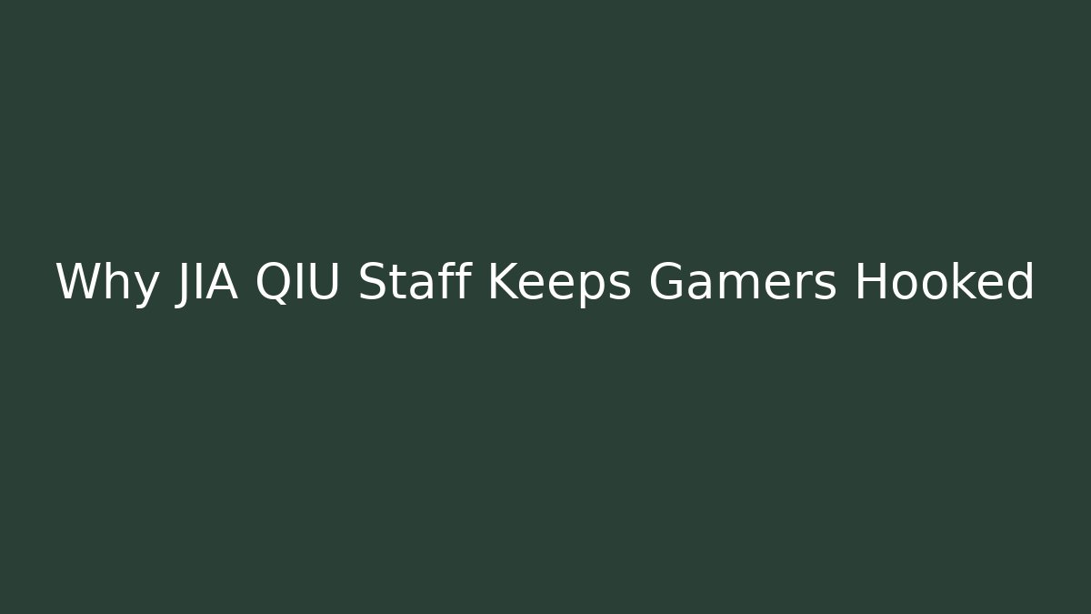 Why JIA QIU Staff Keeps Gamers Hooked