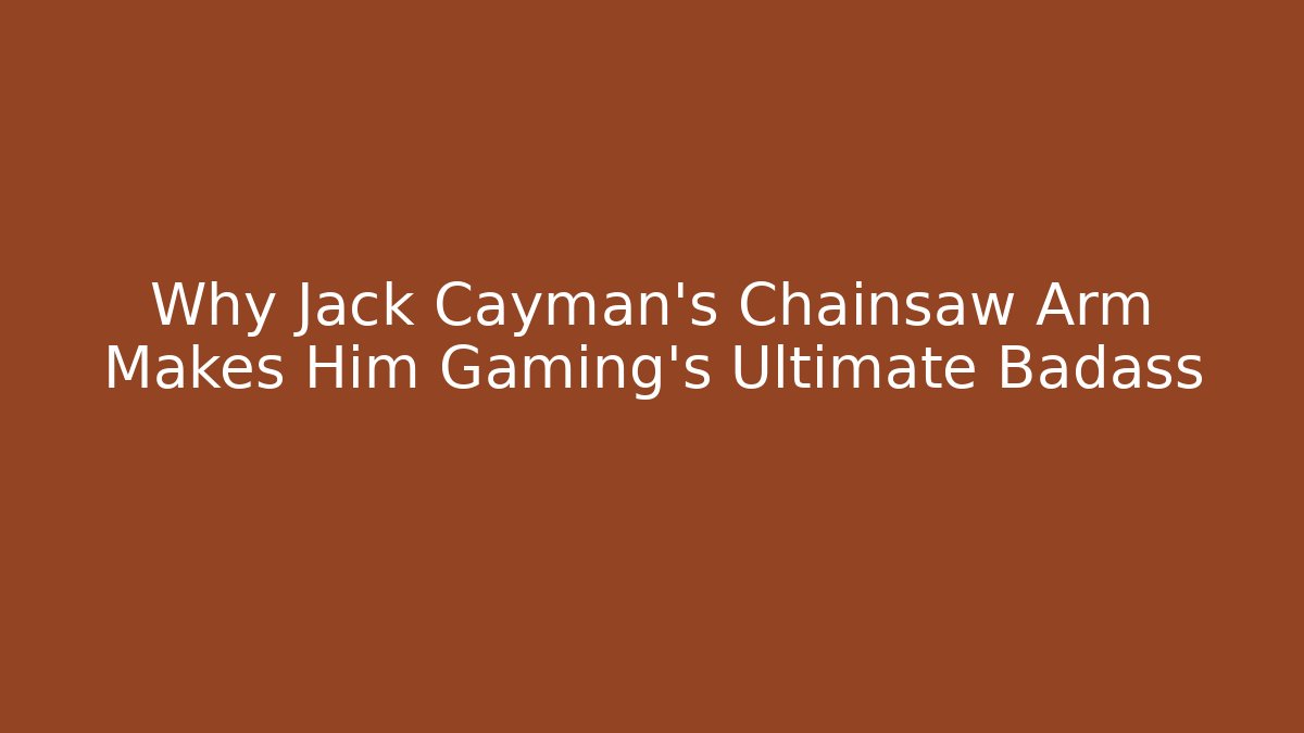 Why Jack Cayman’s Chainsaw Arm Makes Him Gaming’s Ultimate Badass