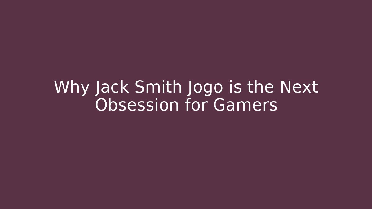 Why Jack Smith Jogo is the Next Obsession for Gamers