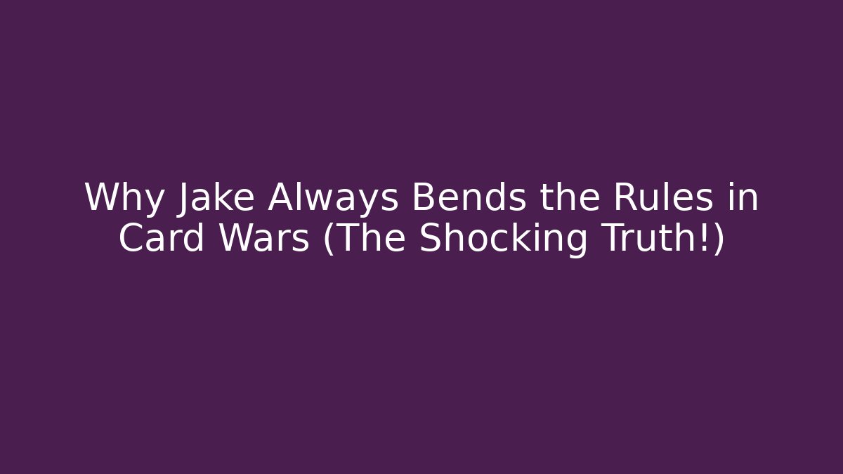 Why Jake Always Bends the Rules in Card Wars (The Shocking Truth!)