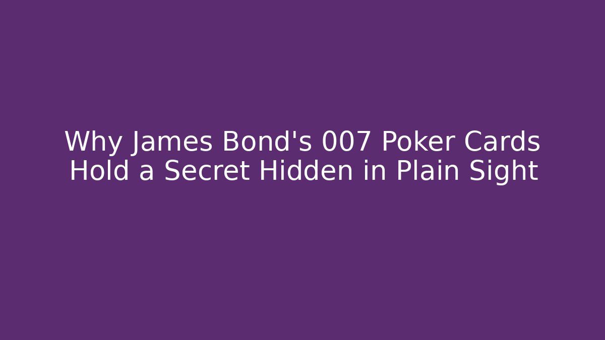 Why James Bond's 007 Poker Cards Hold a Secret Hidden in Plain Sight