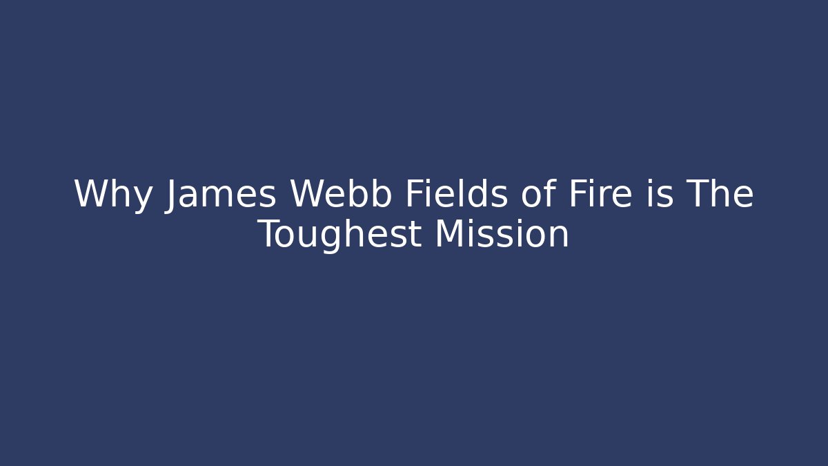 Why James Webb Fields of Fire is The Toughest Mission