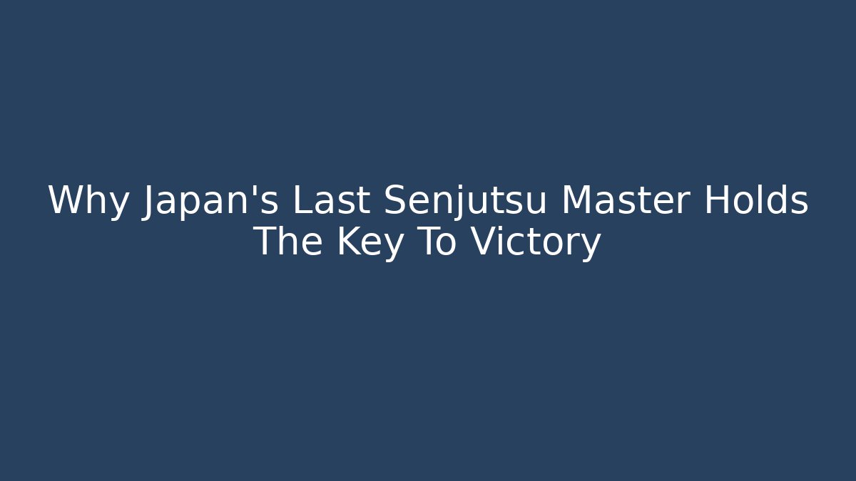 Why Japan's Last Senjutsu Master Holds The Key To Victory
