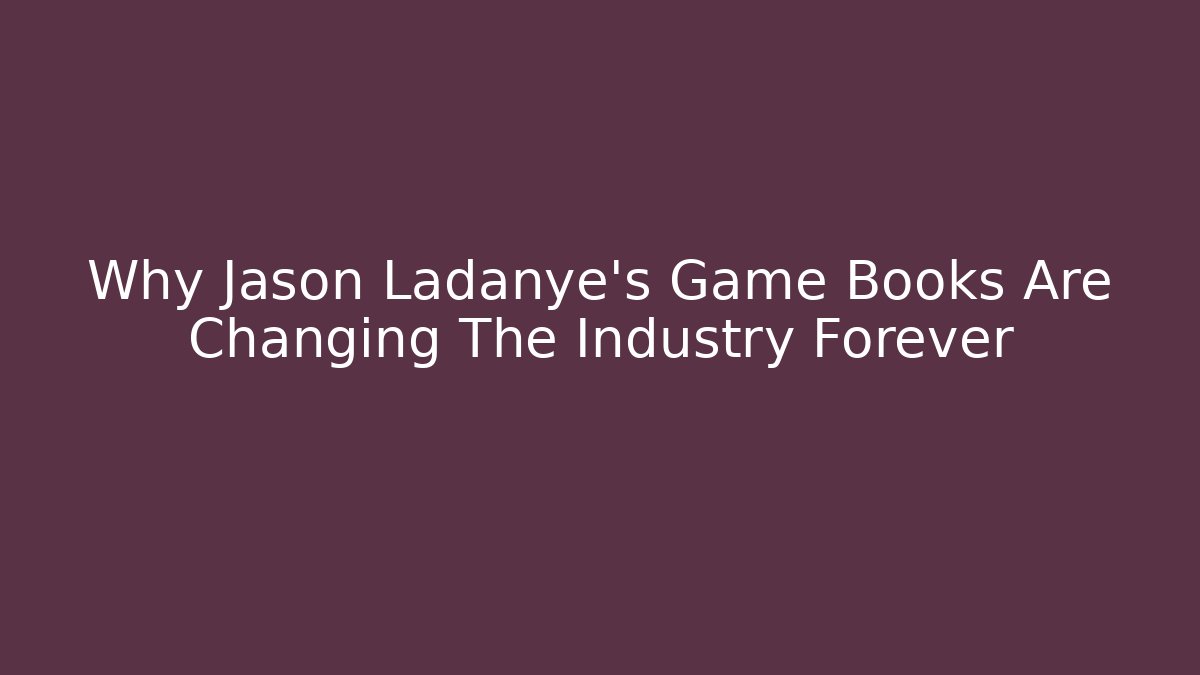 Why Jason Ladanye's Game Books Are Changing The Industry Forever