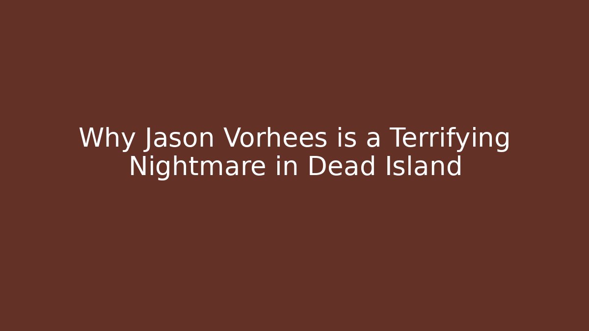 Why Jason Vorhees is a Terrifying Nightmare in Dead Island