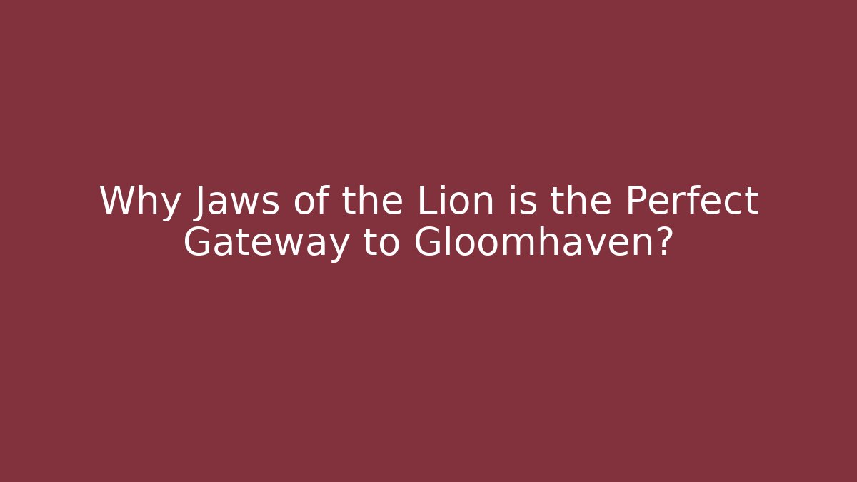 Why Jaws of the Lion is the Perfect Gateway to Gloomhaven?