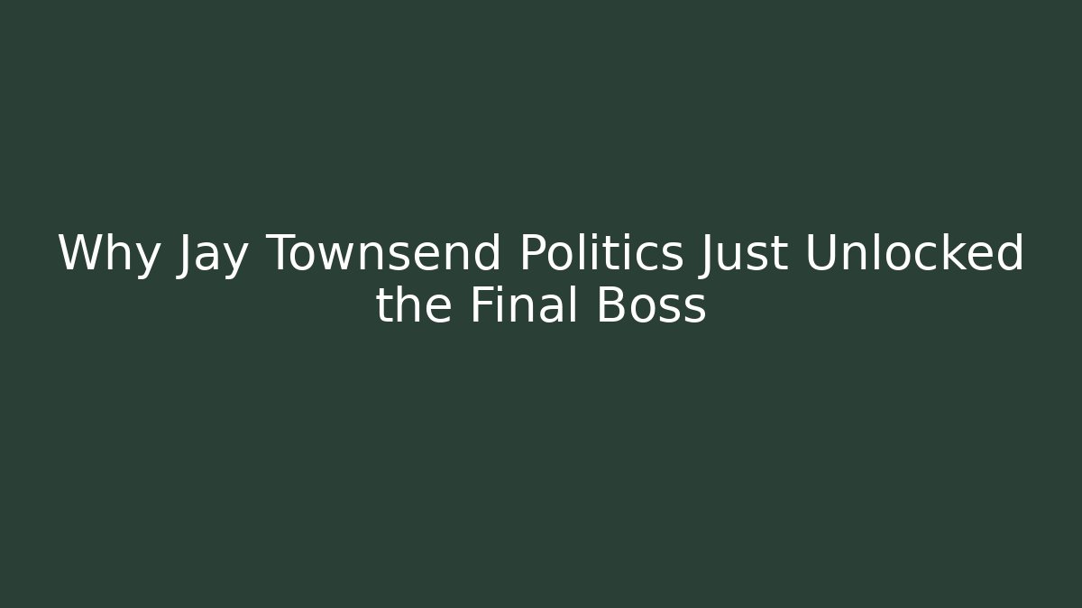 Why Jay Townsend Politics Just Unlocked the Final Boss