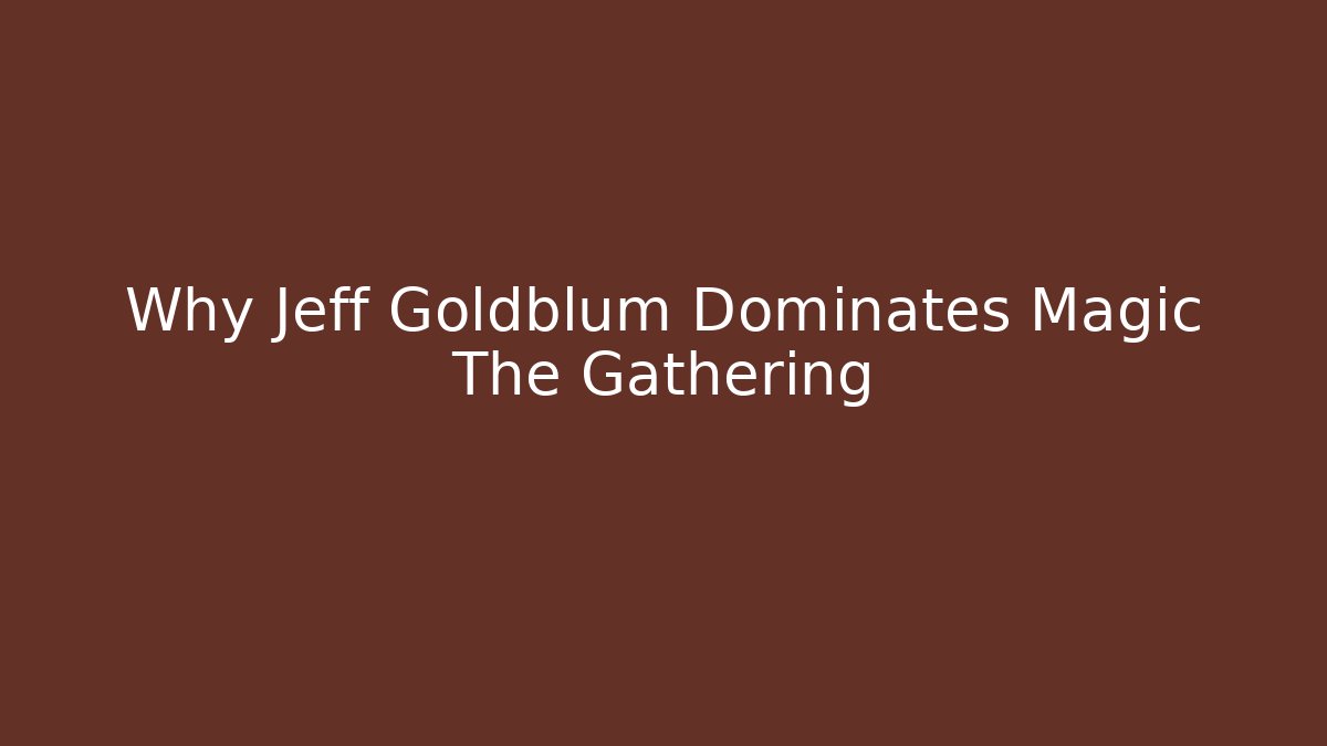 Why Jeff Goldblum Dominates Magic The Gathering - Critter Realm