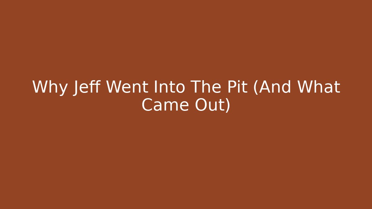 Why Jeff Went Into The Pit (And What Came Out)
