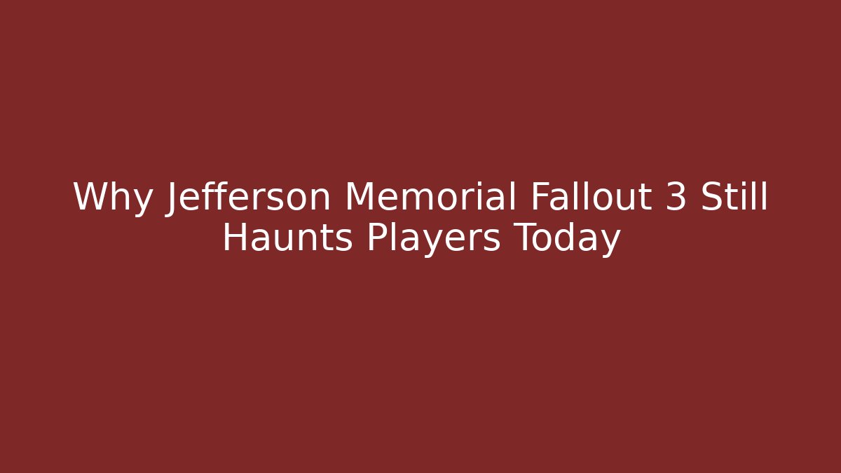 Why Jefferson Memorial Fallout 3 Still Haunts Players Today