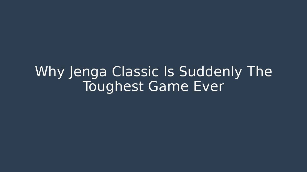 Why Jenga Classic Is Suddenly The Toughest Game Ever