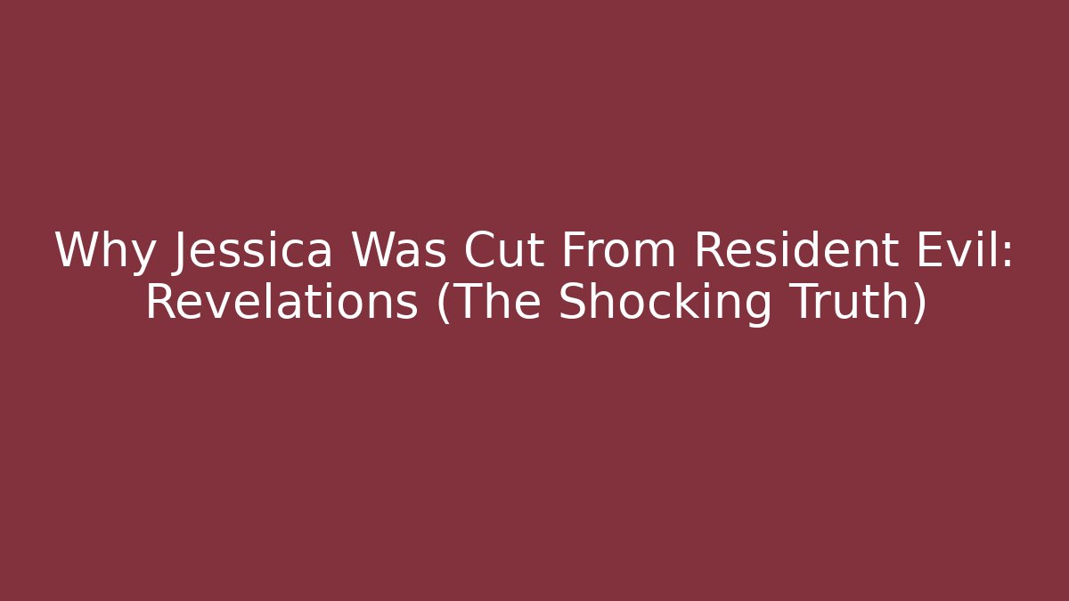 Why Jessica Was Cut From Resident Evil: Revelations (The Shocking Truth)