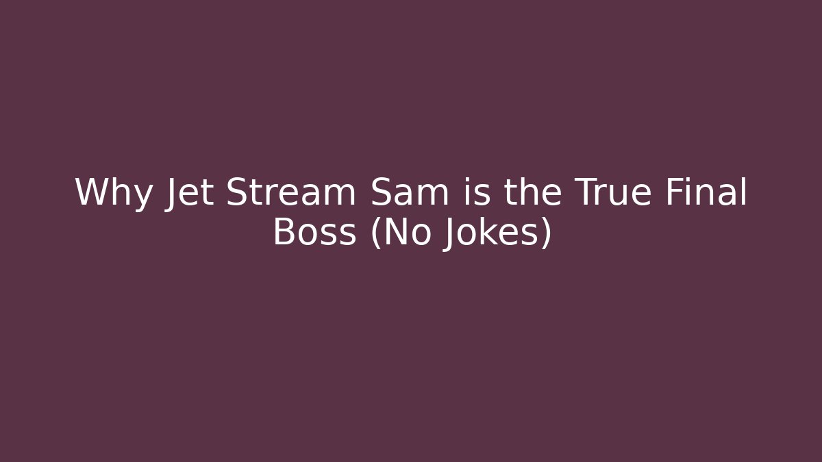 Why Jet Stream Sam is the True Final Boss (No Jokes)