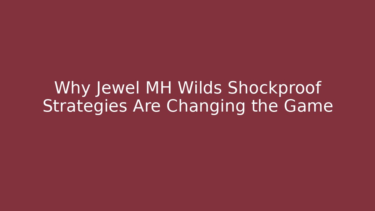 Why Jewel MH Wilds Shockproof Strategies Are Changing the Game