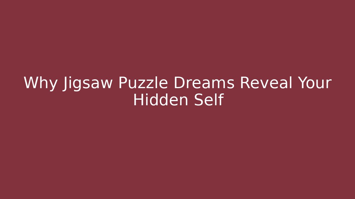 Why Jigsaw Puzzle Dreams Reveal Your Hidden Self