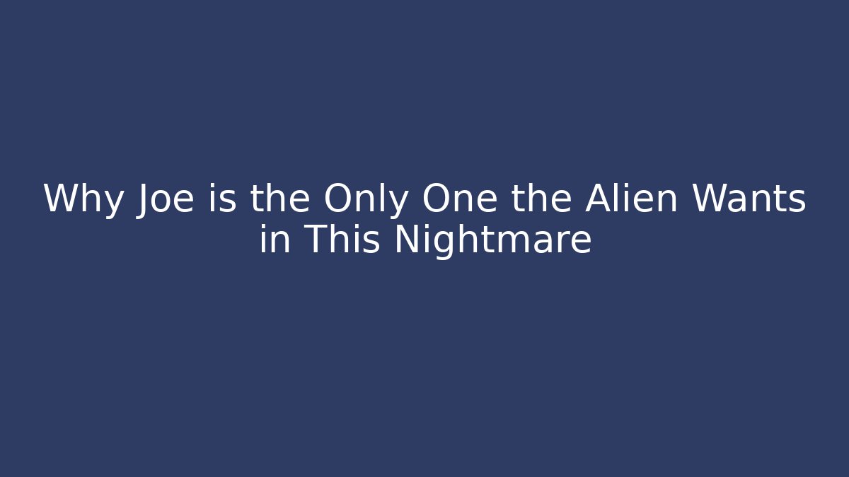 Why Joe is the Only One the Alien Wants in This Nightmare