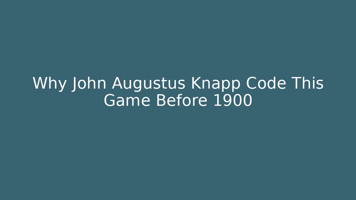 Why John Augustus Knapp Code This Game Before 1900 - Critter Realm