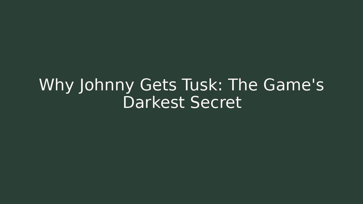 Why Johnny Gets Tusk: The Game's Darkest Secret