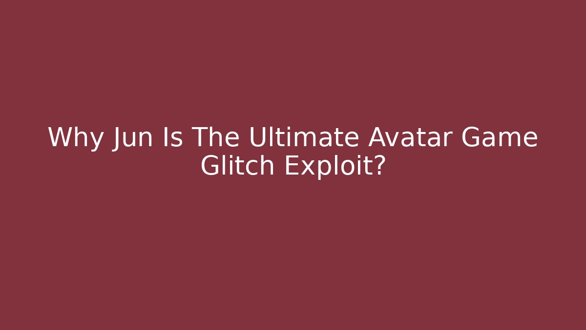 Why Jun Is The Ultimate Avatar Game Glitch Exploit?