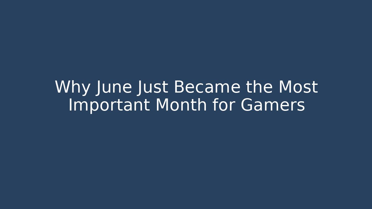 Why June Just Became the Most Important Month for Gamers
