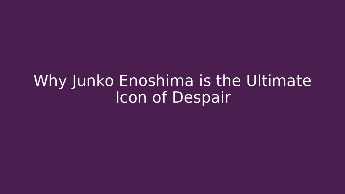 Why Junko Enoshima is the Ultimate Icon of Despair