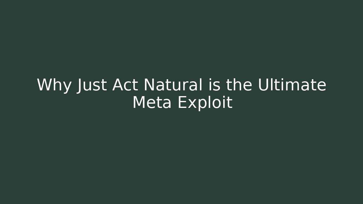 Why Just Act Natural is the Ultimate Meta Exploit