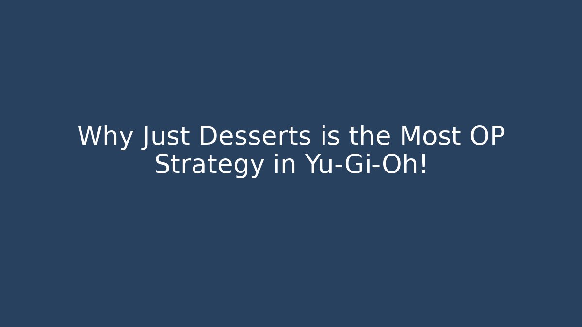 Why Just Desserts is the Most OP Strategy in Yu-Gi-Oh!