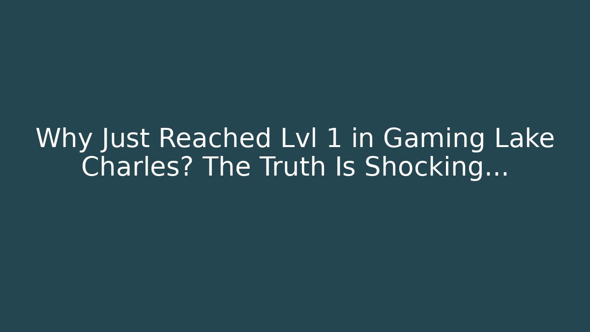 Why Just Reached Lvl 1 in Gaming Lake Charles? The Truth Is Shocking…