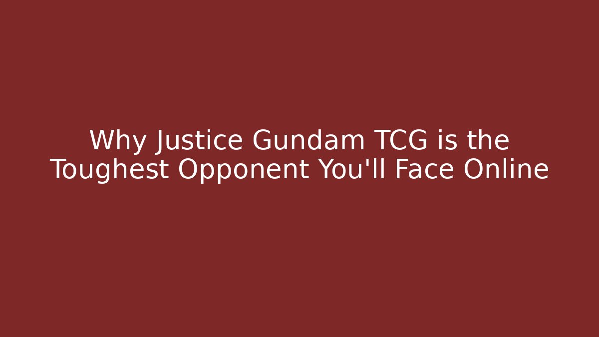Why Justice Gundam TCG is the Toughest Opponent You'll Face Online
