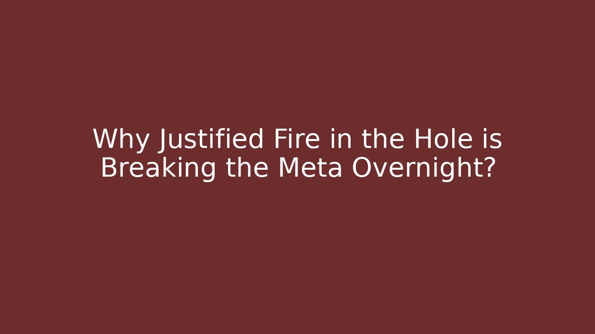 Why Justified Fire in the Hole is Breaking the Meta Overnight?