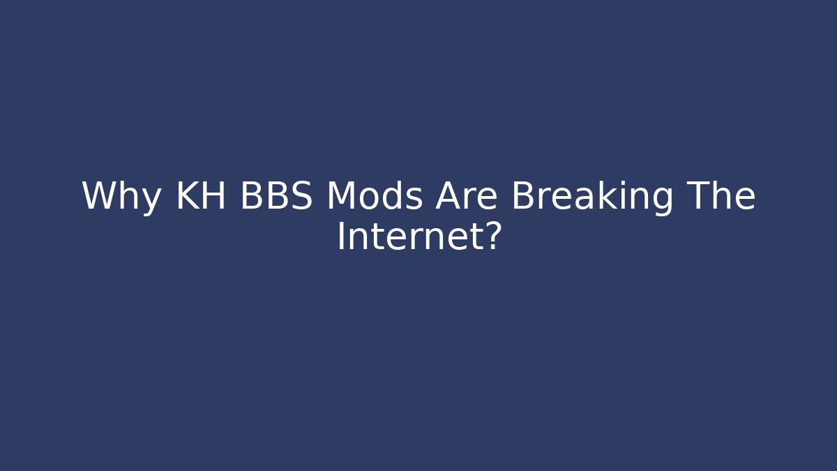 Why KH BBS Mods Are Breaking The Internet?